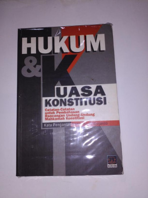 Hukum & Kuasa Konstitusi : Catatan - catatan untuk Pembahasan Rancangan Undang - Undang Mahkamah Konstitusi