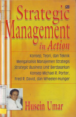 Strategic Management in Action : konsep, teori dan teknik menganalisa manajemen strategis, strategic business unit berdasarkan konsep Michael R. Porter, Fred R. David dan Wheelen-Hunger